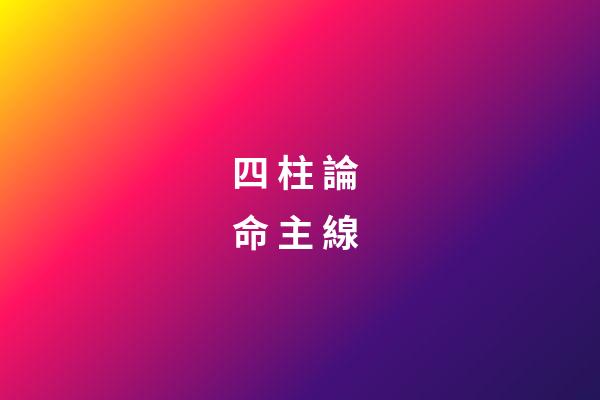 四 柱 論 命 主 線